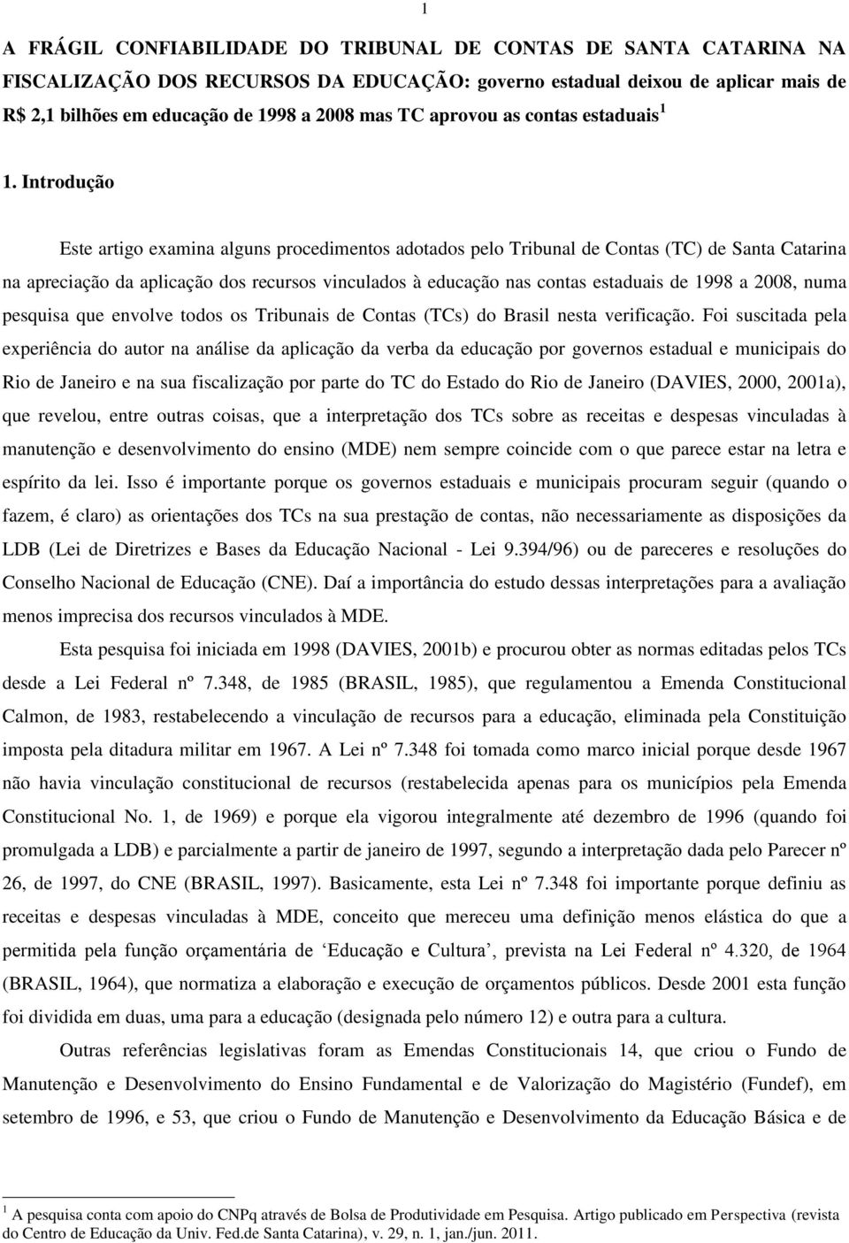 Introdução Este artigo examina alguns procedimentos adotados pelo Tribunal de Contas (TC) de Santa Catarina na apreciação da aplicação dos recursos vinculados à educação nas contas estaduais de 1998