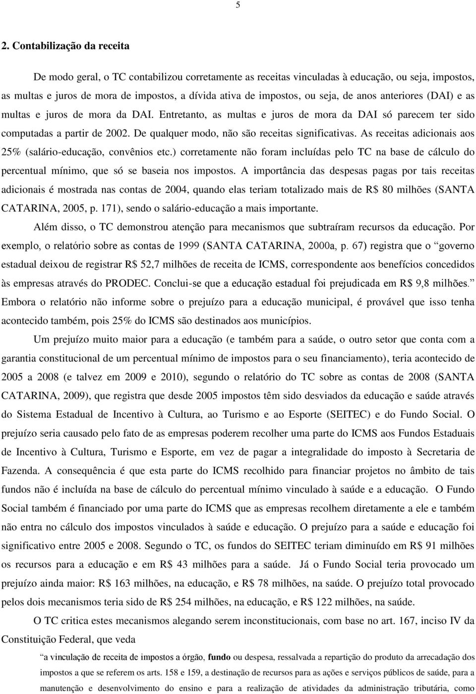 De qualquer modo, não são receitas significativas. As receitas adicionais aos 25% (salário-educação, convênios etc.