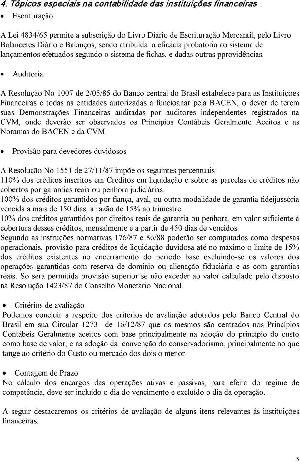 Auditoria A Resolução No 1007 de 2/05/85 do Banco central do Brasil estabelece para as Instituições Financeiras e todas as entidades autorizadas a funcioanar pela BACEN, o dever de terem suas