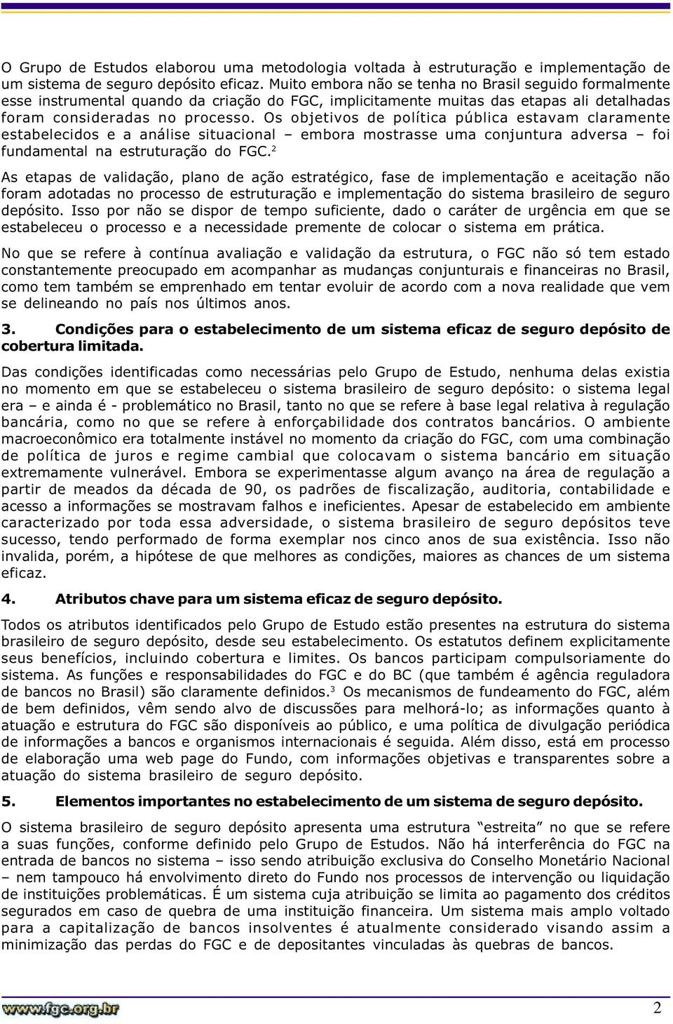 Os objetivos de política pública estavam claramente estabelecidos e a análise situacional embora mostrasse uma conjuntura adversa foi fundamental na estruturação do FGC.