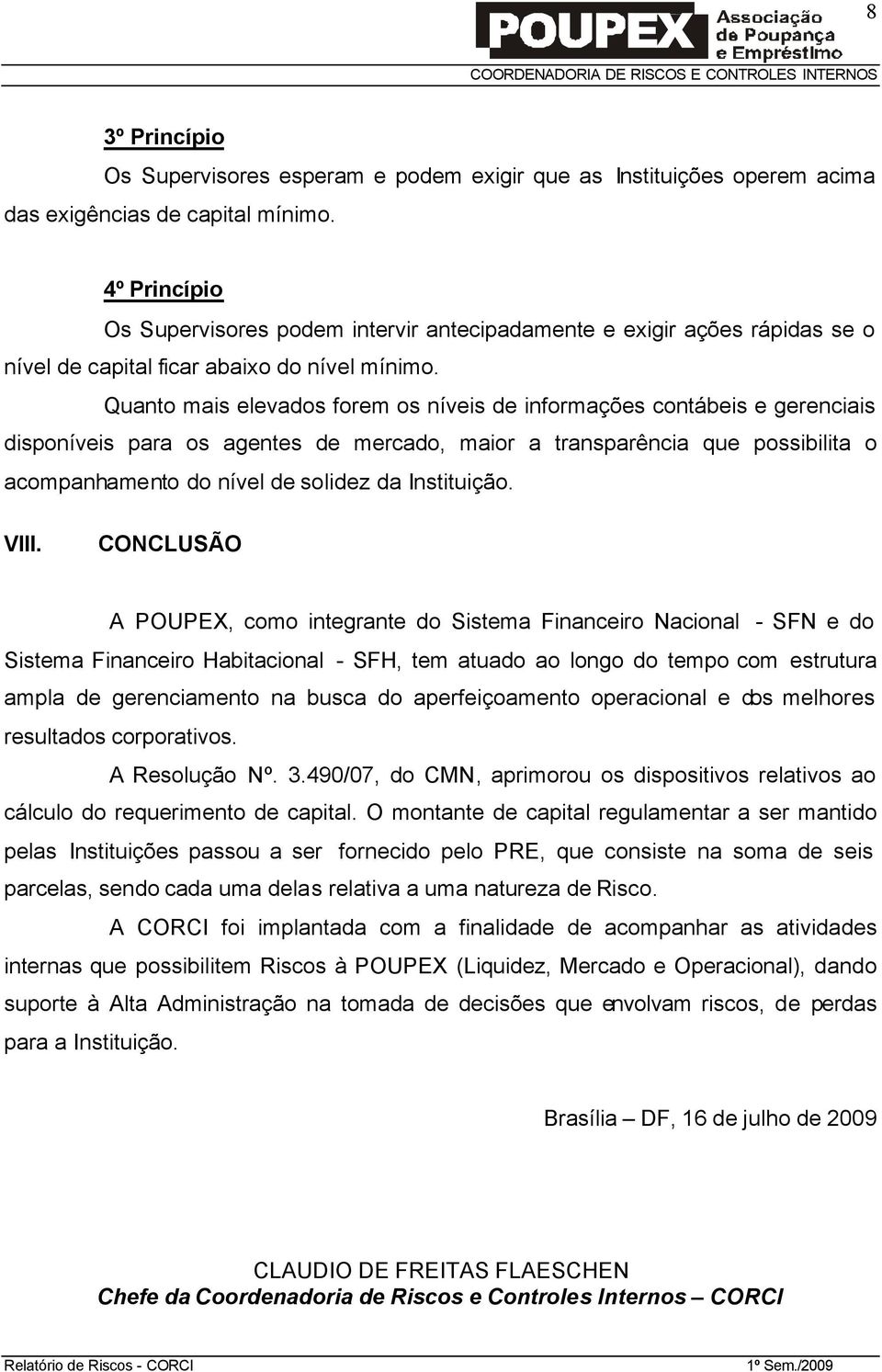 Quanto mais elevados forem os níveis de informações contábeis e gerenciais disponíveis para os agentes de mercado, maior a transparência que possibilita o acompanhamento do nível de solidez da