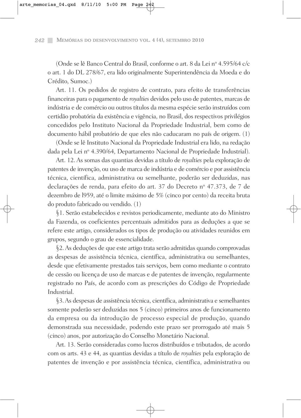 espécie serão instruídos com certidão probatória da existência e vigência, no Brasil, dos respectivos privilégios concedidos pelo Instituto Nacional da Propriedade Industrial, bem como de documento