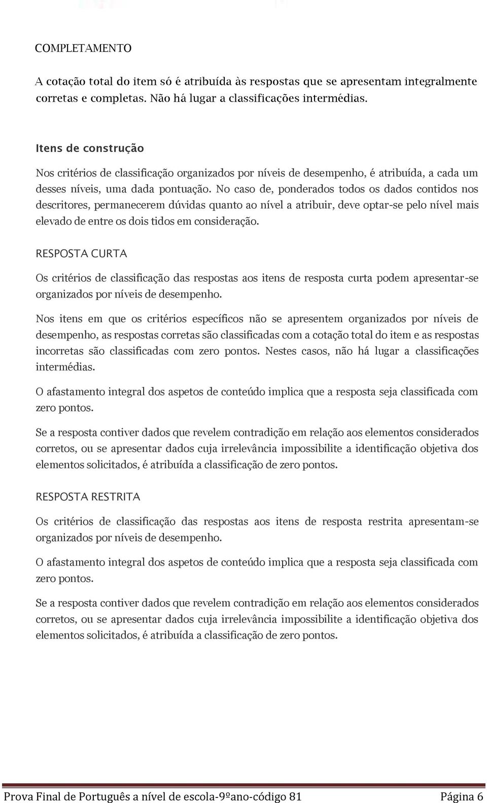 No caso de, ponderados todos os dados contidos nos descritores, permanecerem dúvidas quanto ao nível a atribuir, deve optar-se pelo nível mais elevado de entre os dois tidos em consideração.