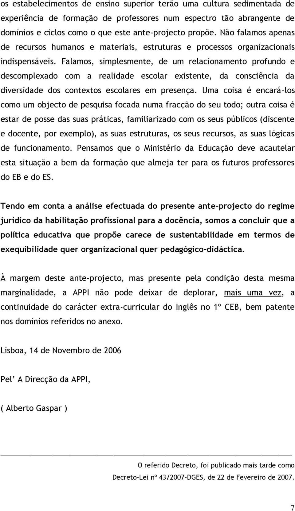 Falamos, simplesmente, de um relacionamento profundo e descomplexado com a realidade escolar existente, da consciência da diversidade dos contextos escolares em presença.