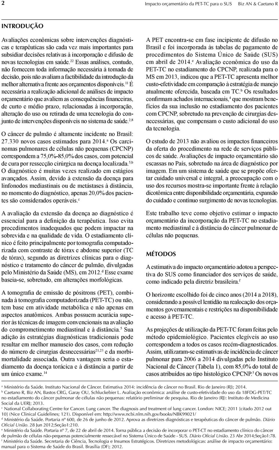 22 Essas análises, contudo, não fornecem toda informação necessária à tomada de decisão, pois não avaliam a factibilidade da introdução da melhor alternativa frente aos orçamentos disponíveis.