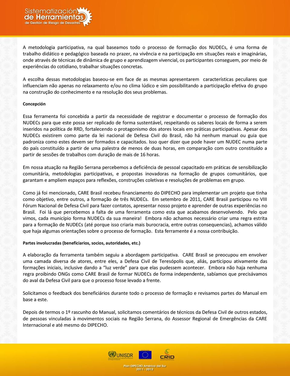 A escolha dessas metodologias baseou-se em face de as mesmas apresentarem características peculiares que influenciam não apenas no relaxamento e/ou no clima lúdico e sim possibilitando a participação