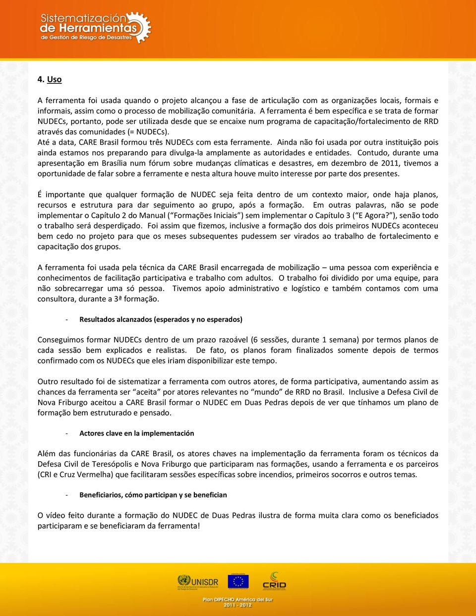 Até a data, CARE Brasil formou três NUDECs com esta ferramente. Ainda não foi usada por outra instituição pois ainda estamos nos preparando para divulga-la amplamente as autoridades e entidades.