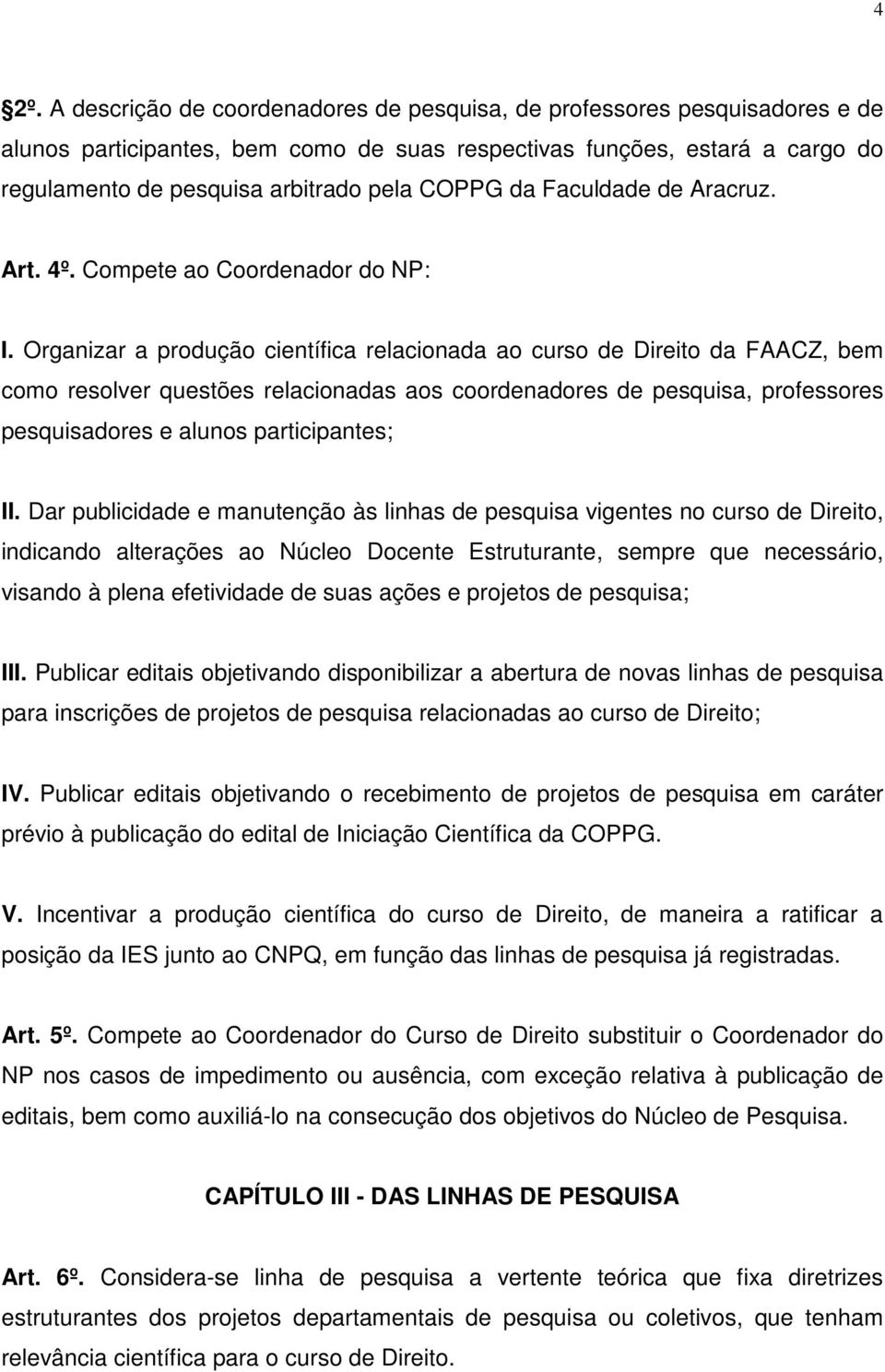 Organizar a produção científica relacionada ao curso de Direito da FAACZ, bem como resolver questões relacionadas aos coordenadores de pesquisa, professores pesquisadores e alunos participantes; II.