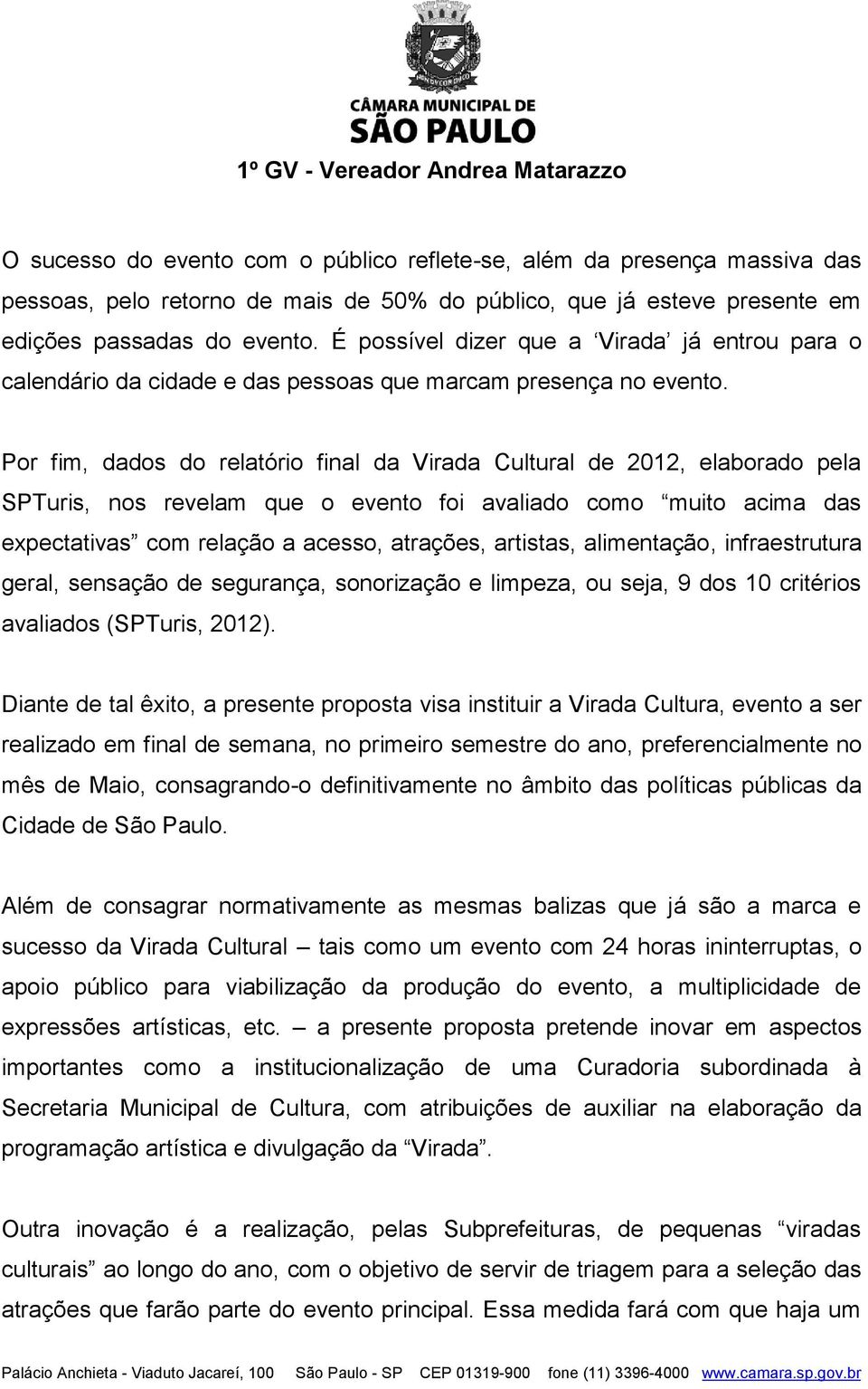 Por fim, dados do relatório final da Virada Cultural de 2012, elaborado pela SPTuris, nos revelam que o evento foi avaliado como muito acima das expectativas com relação a acesso, atrações, artistas,