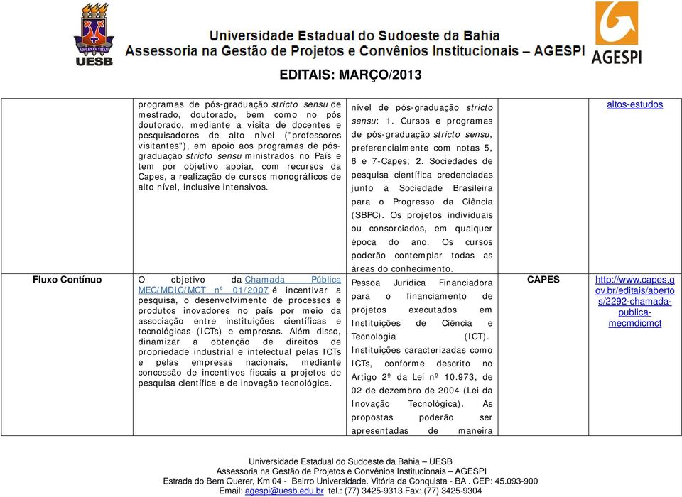 Fluxo Contínuo O objetivo da Chamada Pública MEC/MDIC/MCT nº 01/2007 é incentivar a pesquisa, o desenvolvimento de processos e produtos inovadores no país por meio da associação entre instituições