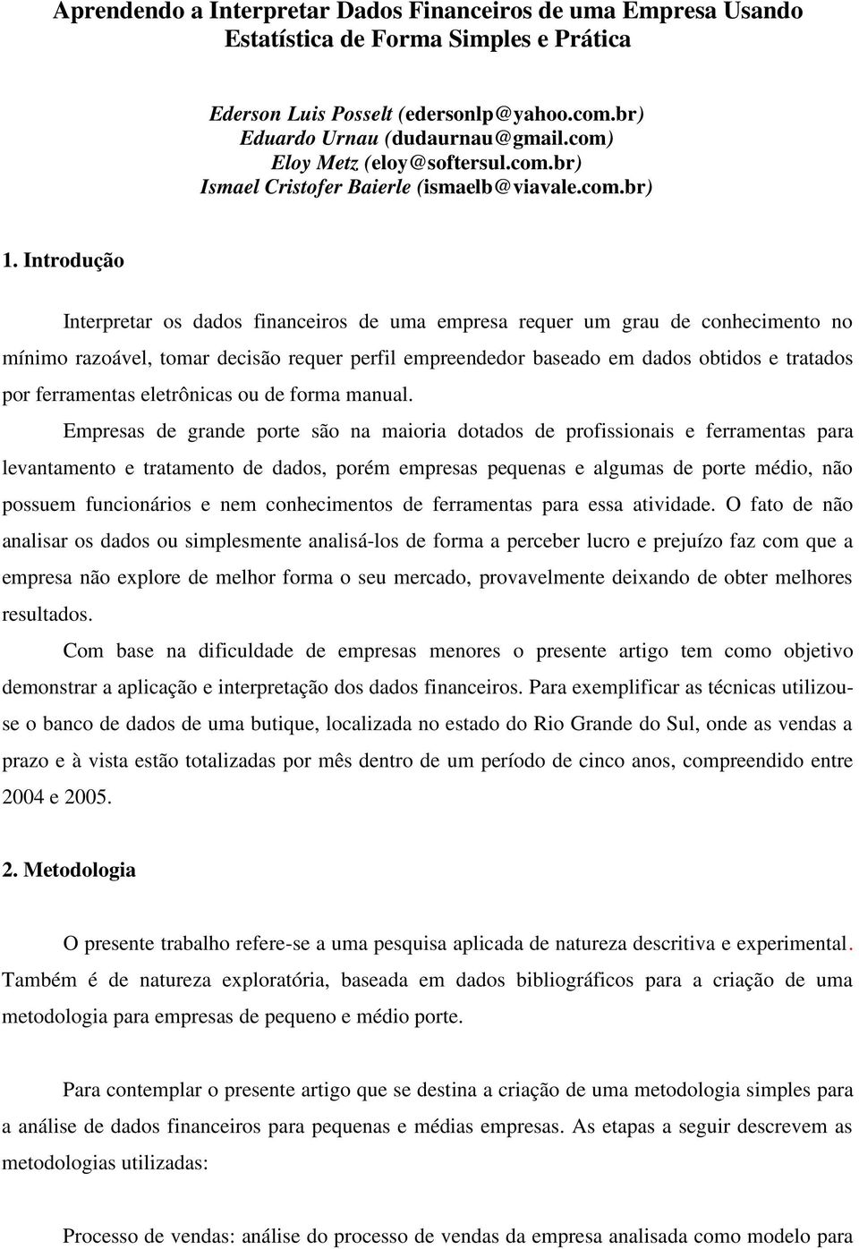 Introdução Interpretar os dados financeiros de uma empresa requer um grau de conhecimento no mínimo razoável, tomar decisão requer perfil empreendedor baseado em dados obtidos e tratados por