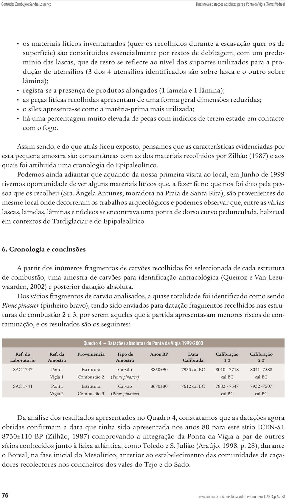 utensílios identificados são sobre lasca e o outro sobre lâmina); regista-se a presença de produtos alongados (1 lamela e 1 lâmina); as peças líticas recolhidas apresentam de uma forma geral