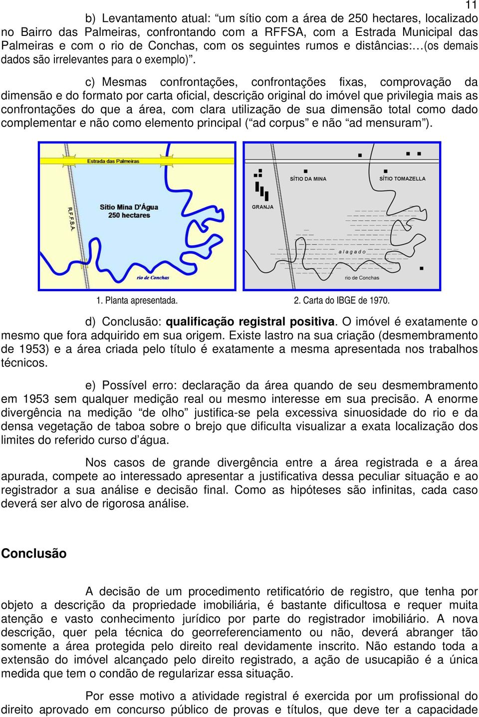 c) Mesmas confrontações, confrontações fixas, comprovação da dimensão e do formato por carta oficial, descrição original do imóvel que privilegia mais as confrontações do que a área, com clara