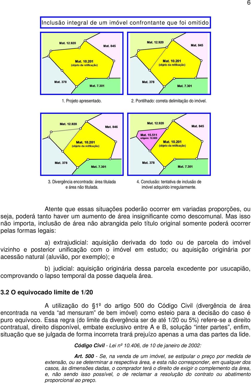 Atente que essas situações poderão ocorrer em variadas proporções, ou seja, poderá tanto haver um aumento de área insignificante como descomunal.