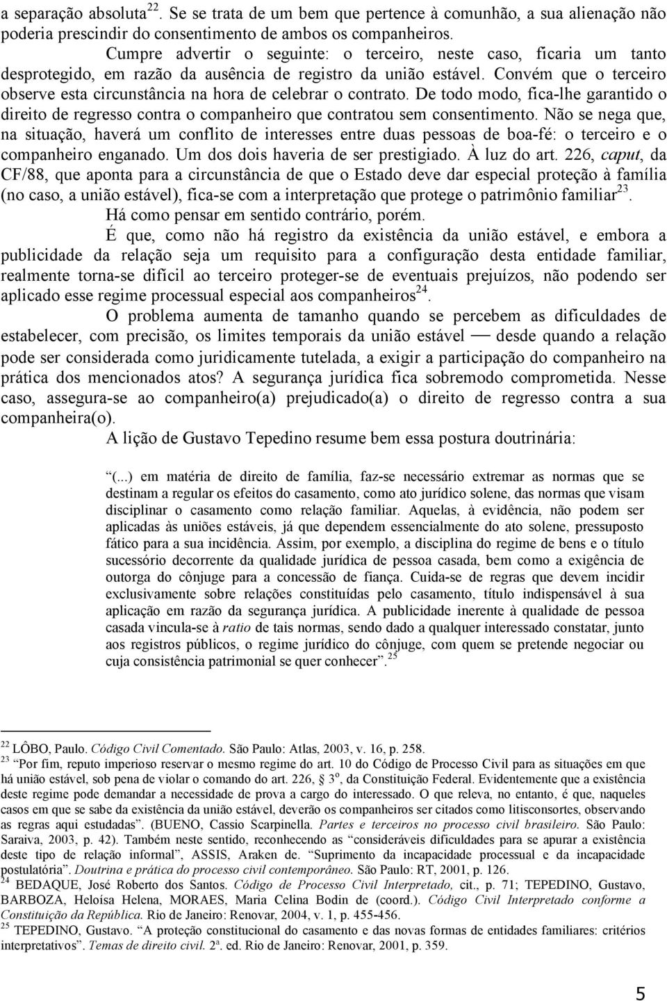 Convém que o terceiro observe esta circunstância na hora de celebrar o contrato. De todo modo, fica-lhe garantido o direito de regresso contra o companheiro que contratou sem consentimento.