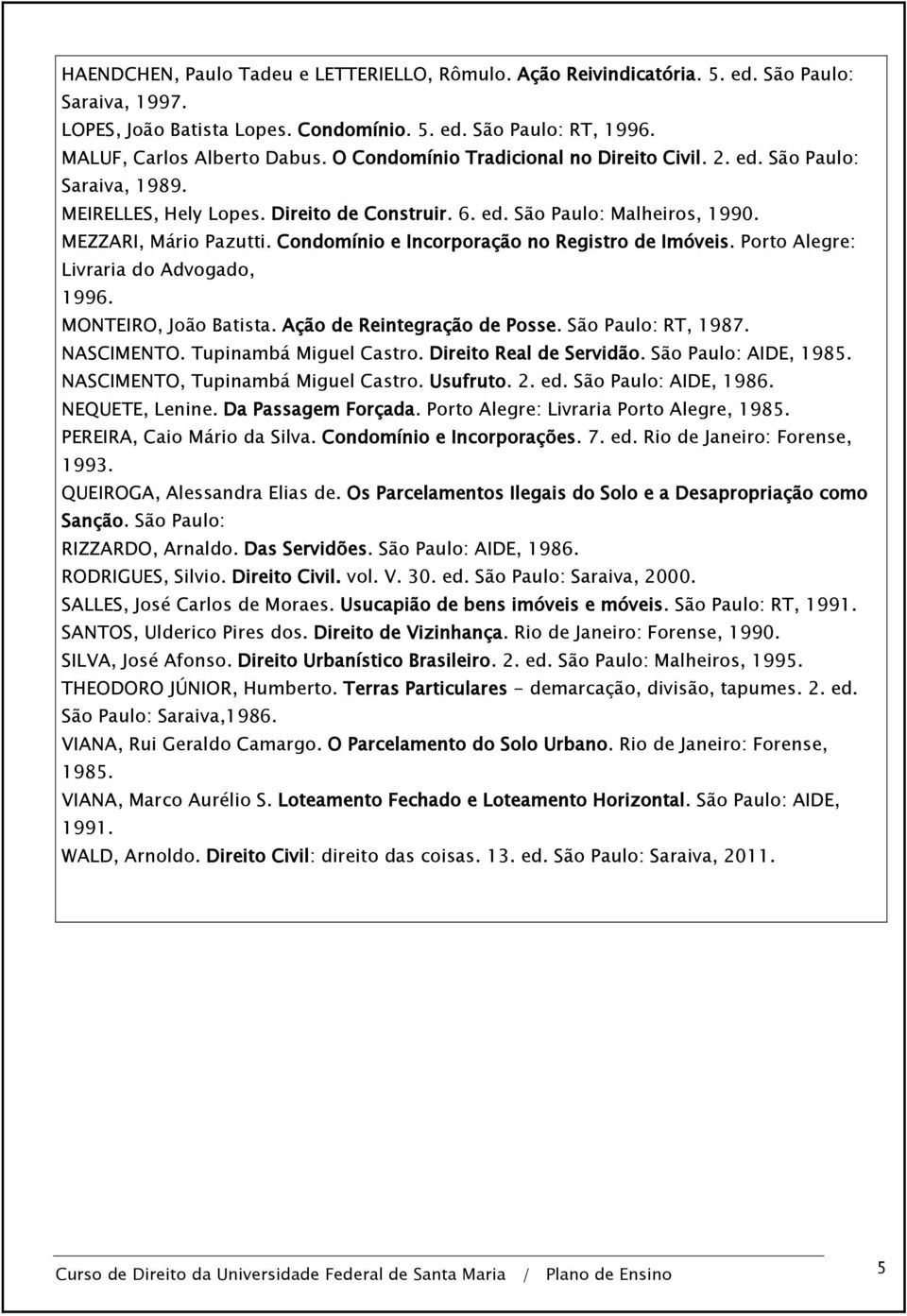 Condomínio e Incorporação no Registro de Imóveis. Porto Alegre: Livraria do Advogado, 1996. MONTEIRO, João Batista. Ação de Reintegração de Posse. São Paulo: RT, 1987. NASCIMENTO.