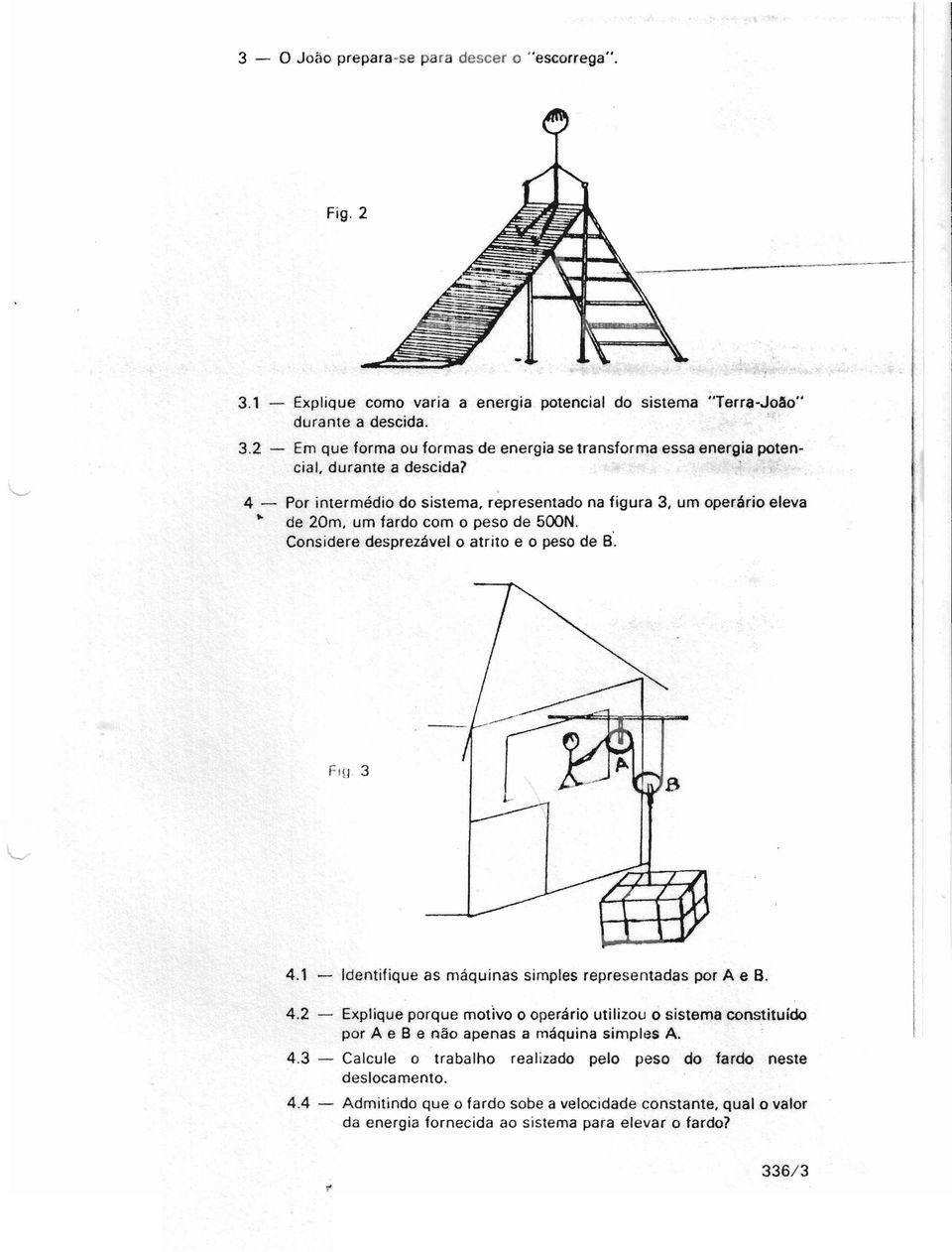 1 - Identifique as máquinas simples representadas por A e B. 4.2 - Explique porque motivo o operário utilizou o sistema constituído por A e B e não apenas a máquina simples A.. 4.3 - Calcule o trabalho realizado pelo peso do fardo neste deslocamento.