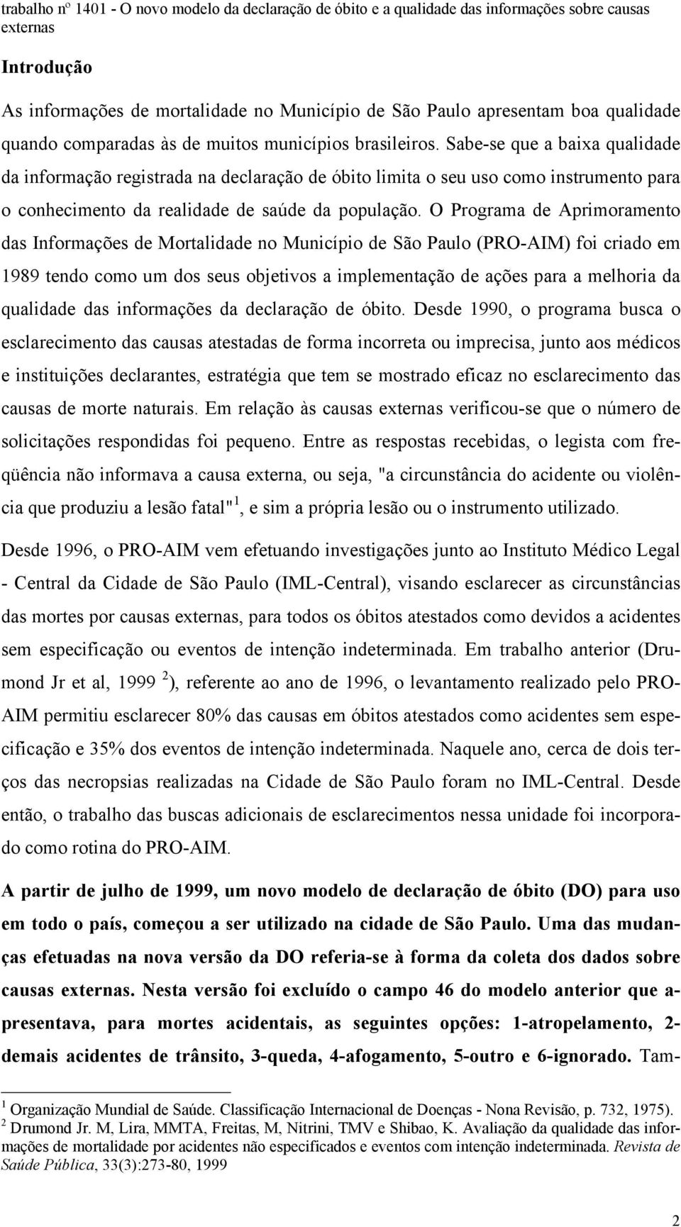 Sabe-se que a baixa qualidade da informação registrada na declaração de óbito limita o seu uso como instrumento para o conhecimento da realidade de saúde da população.