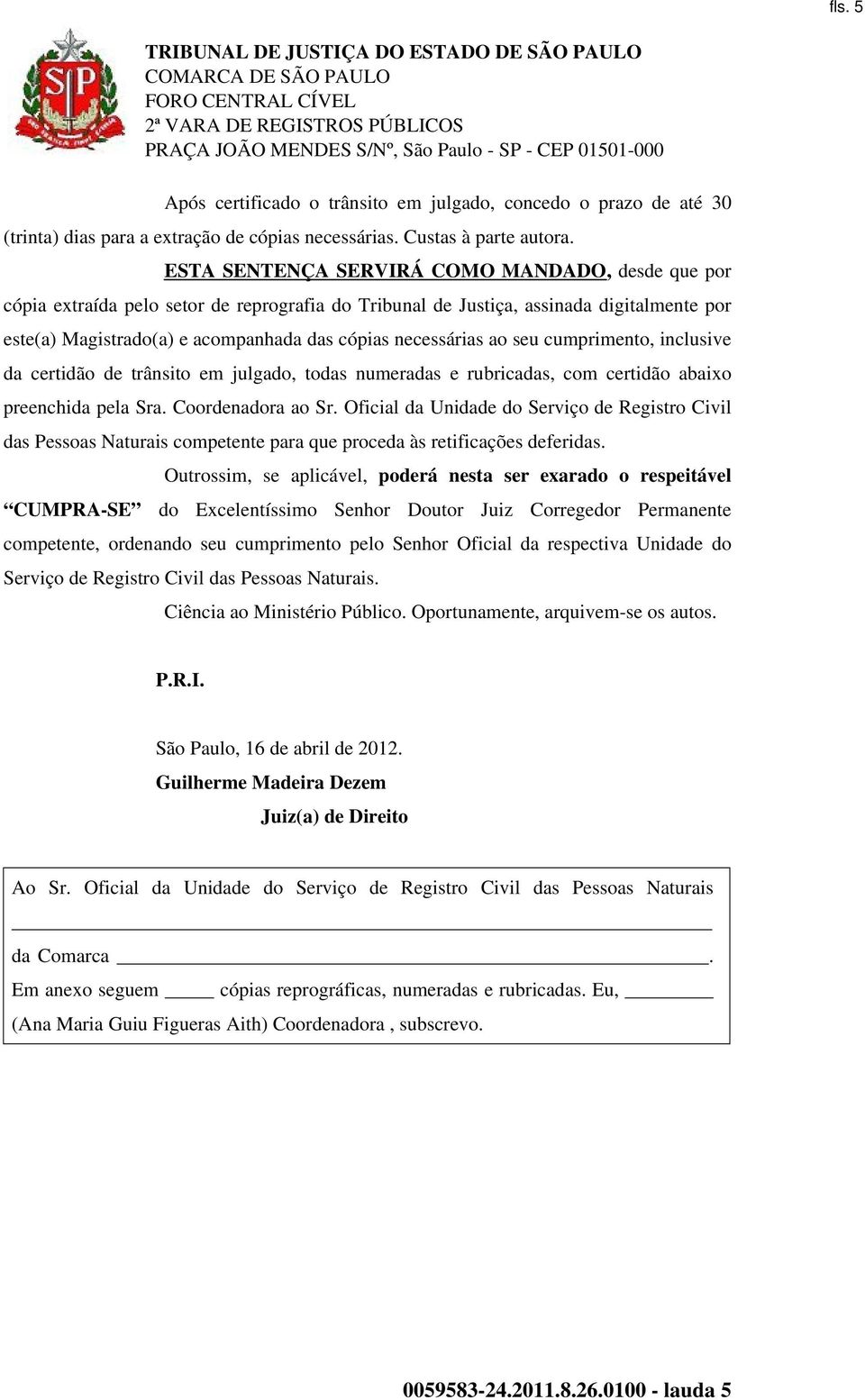 ao seu cumprimento, inclusive da certidão de trânsito em julgado, todas numeradas e rubricadas, com certidão abaixo preenchida pela Sra. Coordenadora ao Sr.