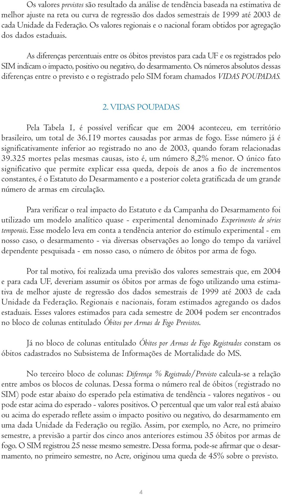 As diferenças percentuais entre os óbitos previstos para cada UF e os registrados pelo SIM indicam o impacto, positivo ou negativo, do desarmamento.