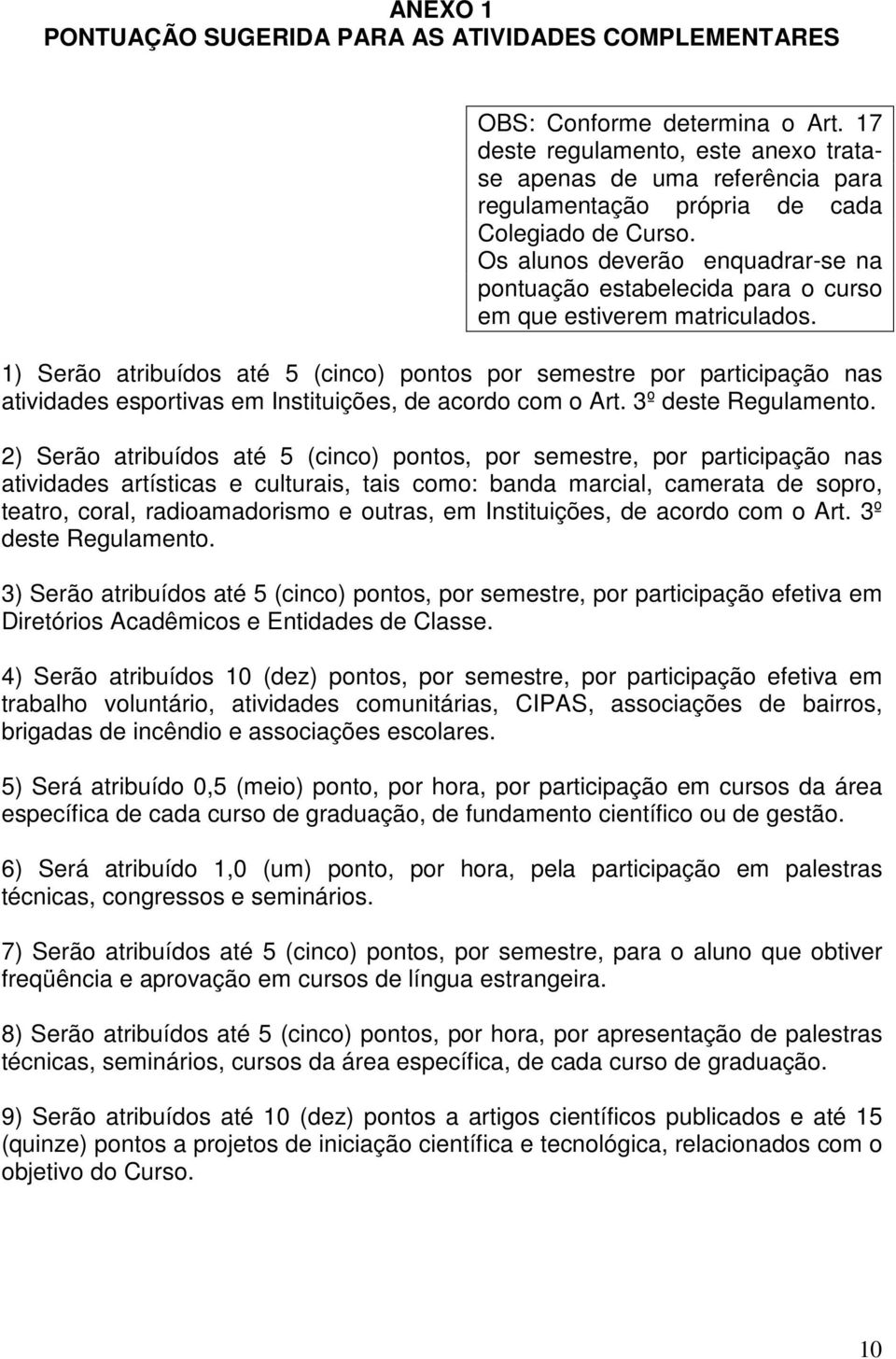 Os alunos deverão enquadrar-se na pontuação estabelecida para o curso em que estiverem matriculados.