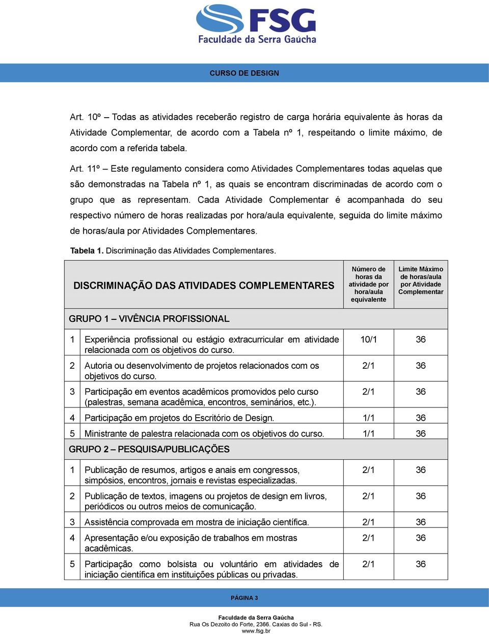 11º Este regulamento considera como Atividades Complementares todas aquelas que são demonstradas na Tabela nº 1, as quais se encontram discriminadas de acordo com o grupo que as representam.