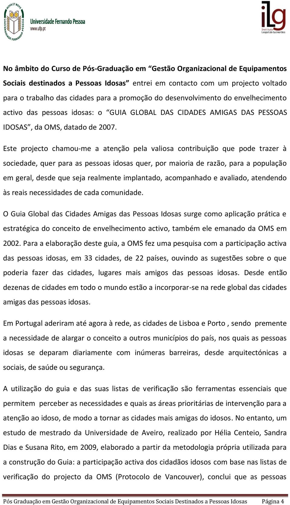 Este projecto chamou-me a atenção pela valiosa contribuição que pode trazer à sociedade, quer para as pessoas idosas quer, por maioria de razão, para a população em geral, desde que seja realmente