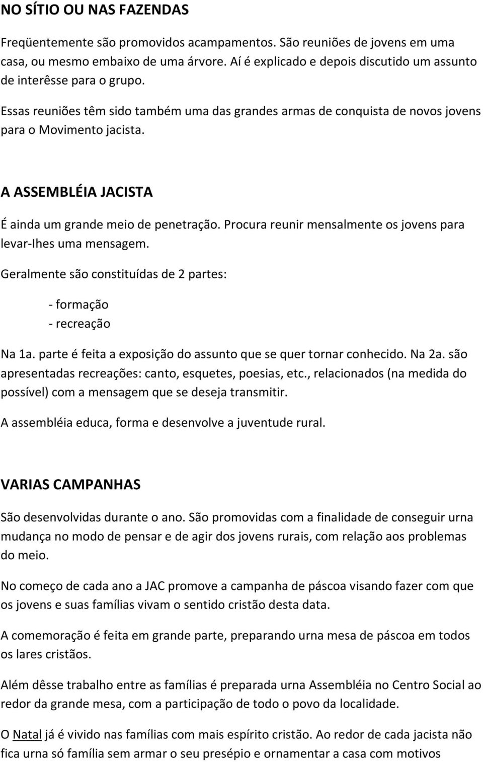 A ASSEMBLÉIA JACISTA É ainda um grande meio de penetração. Procura reunir mensalmente os jovens para levar-ihes uma mensagem. Geralmente são constituídas de 2 partes: - formação - recreação Na 1a.