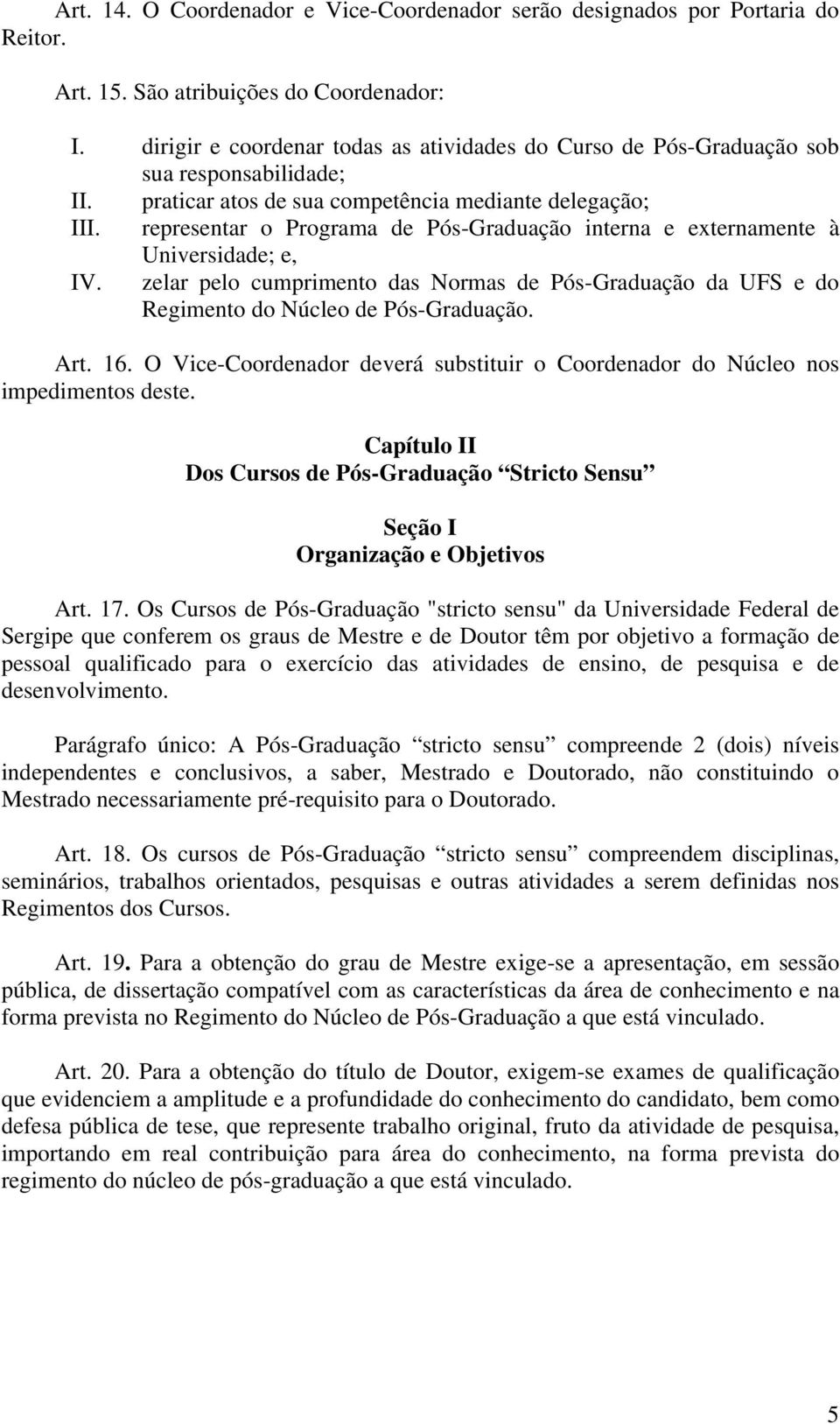 representar o Programa de Pós-Graduação interna e externamente à Universidade; e, IV. zelar pelo cumprimento das Normas de Pós-Graduação da UFS e do Regimento do Núcleo de Pós-Graduação. Art. 16.