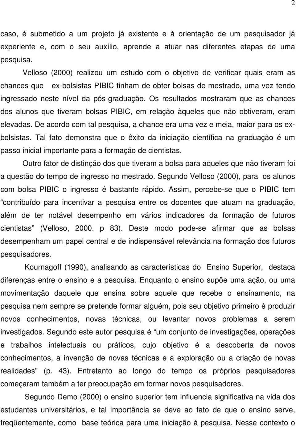 Os resultados mostraram que as chances dos alunos que tiveram bolsas PIBIC, em relação àqueles que não obtiveram, eram elevadas.