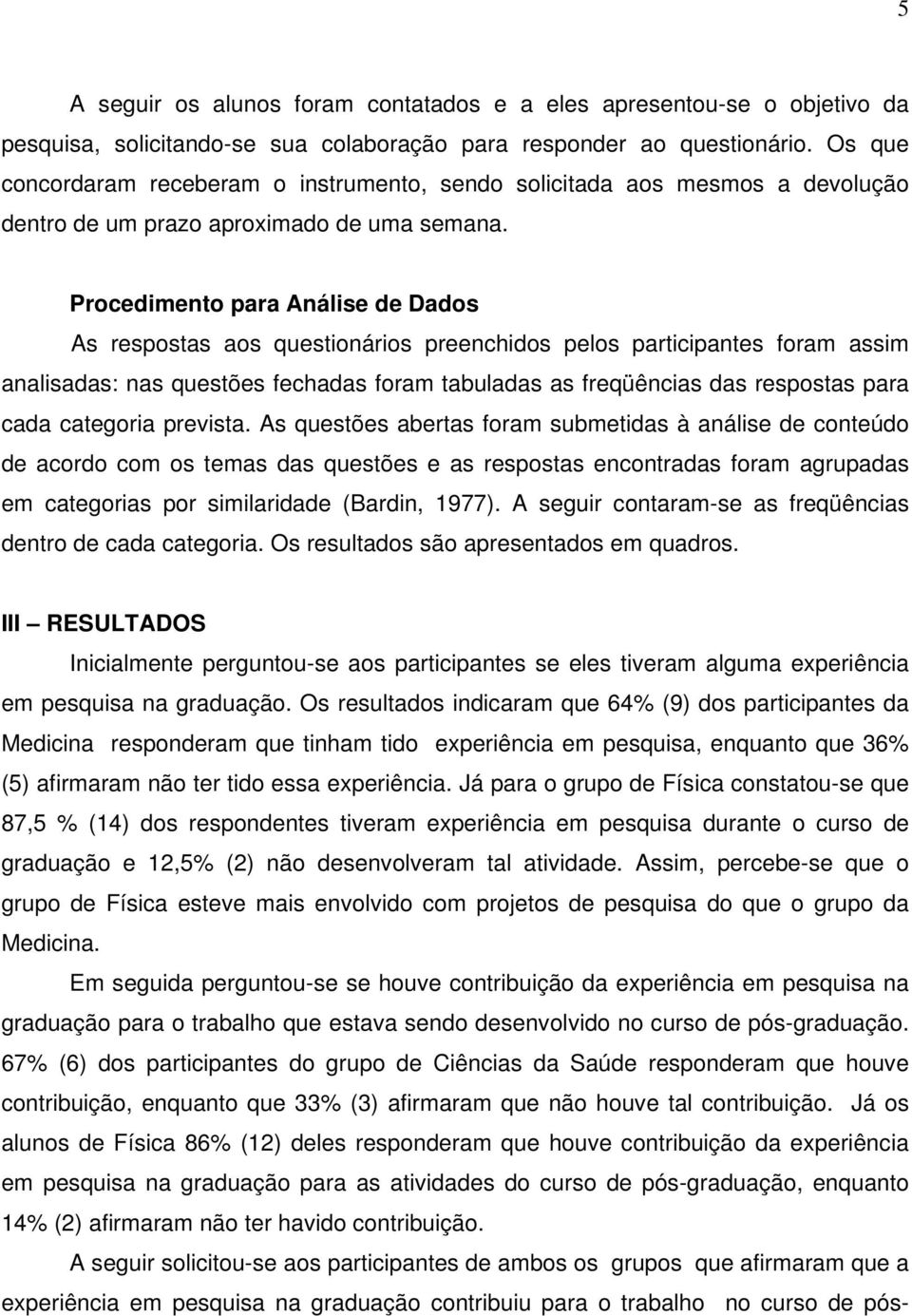 Procedimento para Análise de Dados As respostas aos questionários preenchidos pelos participantes foram assim analisadas: nas questões fechadas foram tabuladas as freqüências das respostas para cada