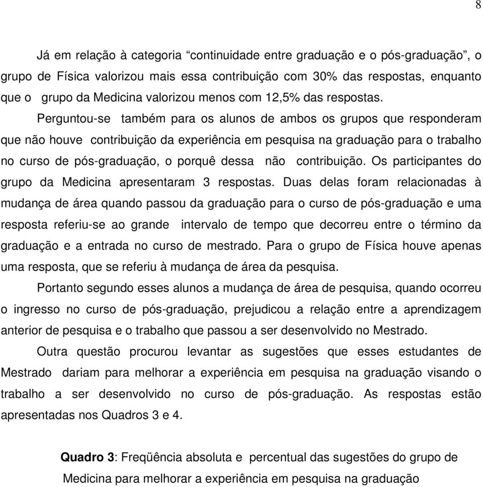 Perguntou-se também para os alunos de ambos os grupos que responderam que não houve contribuição da experiência em pesquisa na graduação para o trabalho no curso de pós-graduação, o porquê dessa não