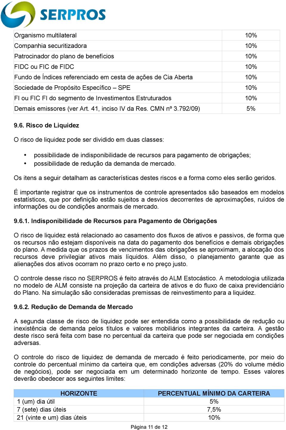 Risco de Liquidez O risco de liquidez pode ser dividido em duas classes: possibilidade de indisponibilidade de recursos para pagamento de obrigações; possibilidade de redução da demanda de mercado.