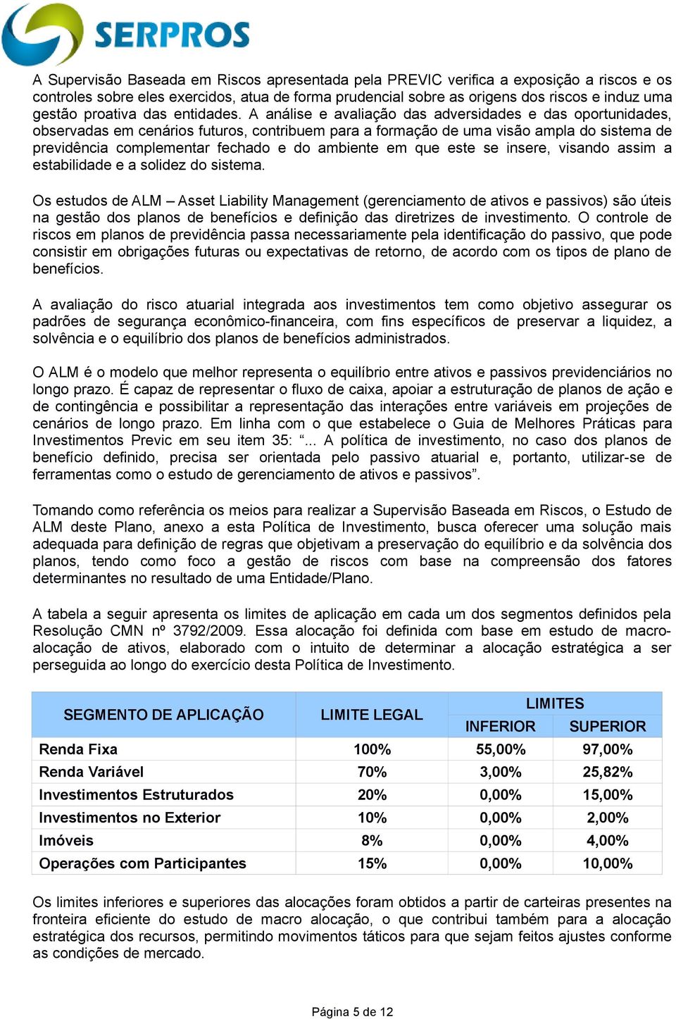 A análise e avaliação das adversidades e das oportunidades, observadas em cenários futuros, contribuem para a formação de uma visão ampla do sistema de previdência complementar fechado e do ambiente