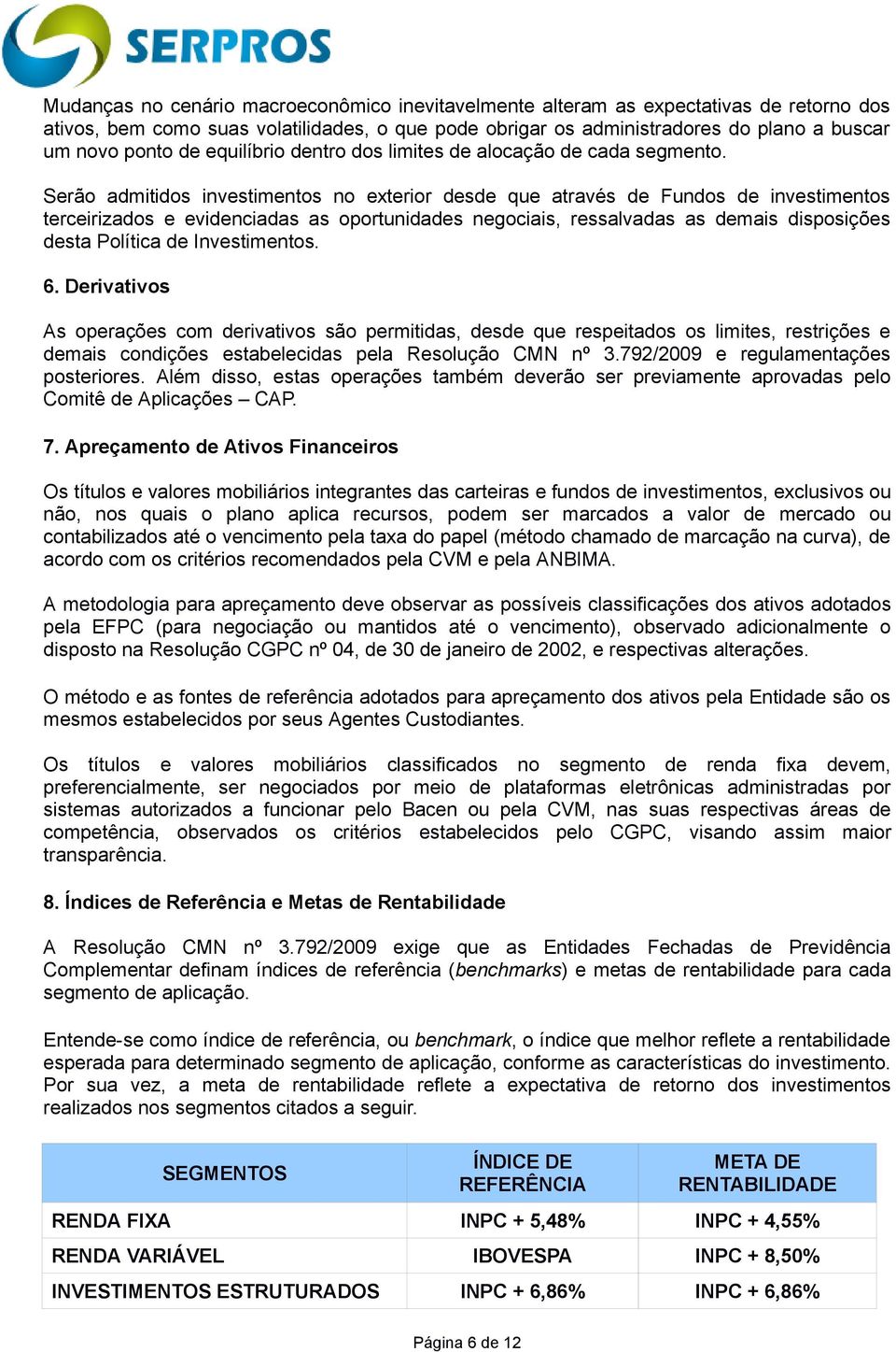 Serão admitidos investimentos no exterior desde que através de Fundos de investimentos terceirizados e evidenciadas as oportunidades negociais, ressalvadas as demais disposições desta Política de