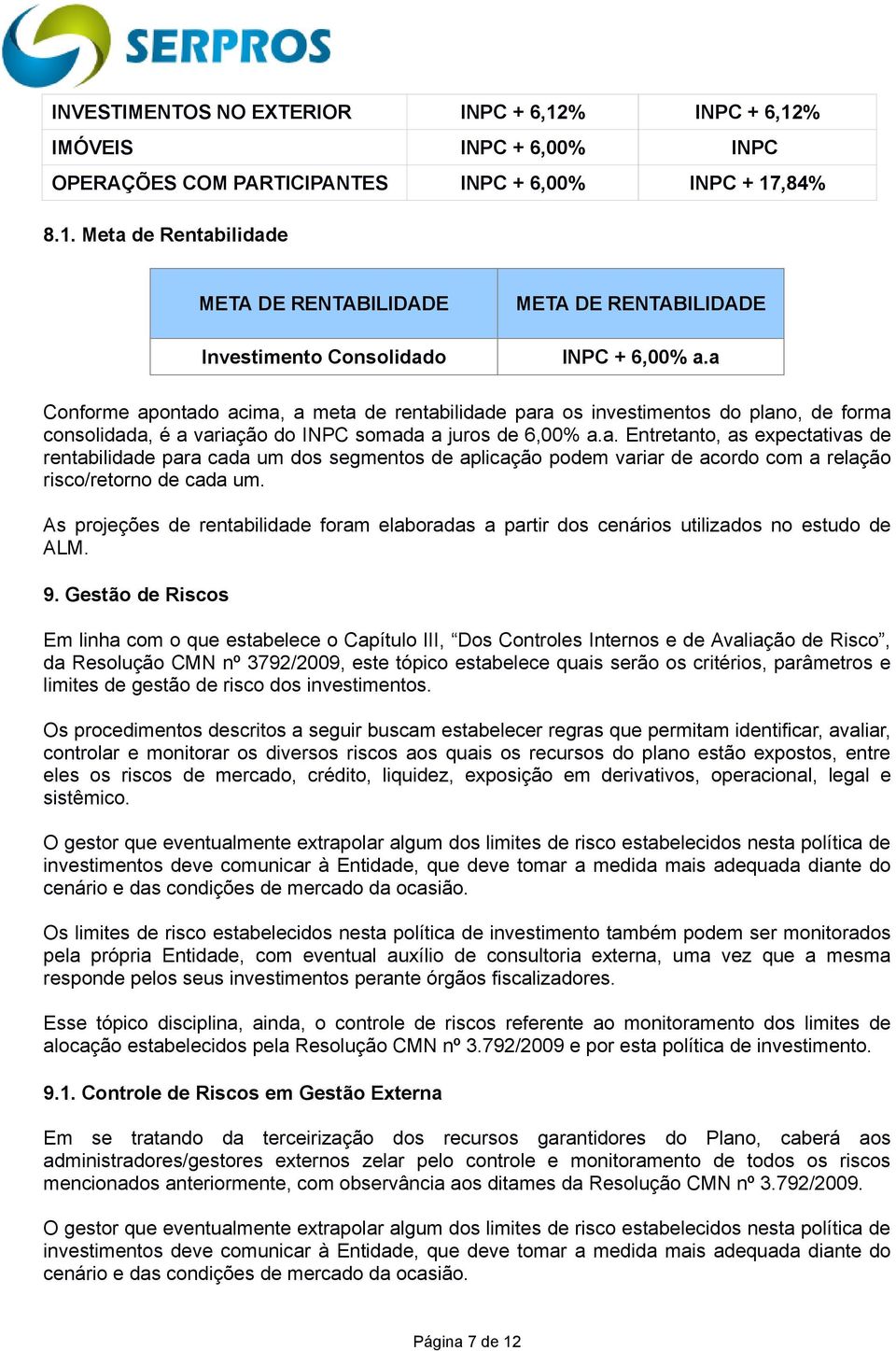 As projeções de rentabilidade foram elaboradas a partir dos cenários utilizados no estudo de ALM. 9.