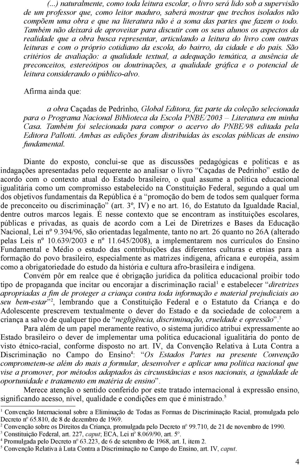 Também não deixará de aproveitar para discutir com os seus alunos os aspectos da realidade que a obra busca representar, articulando a leitura do livro com outras leituras e com o próprio cotidiano