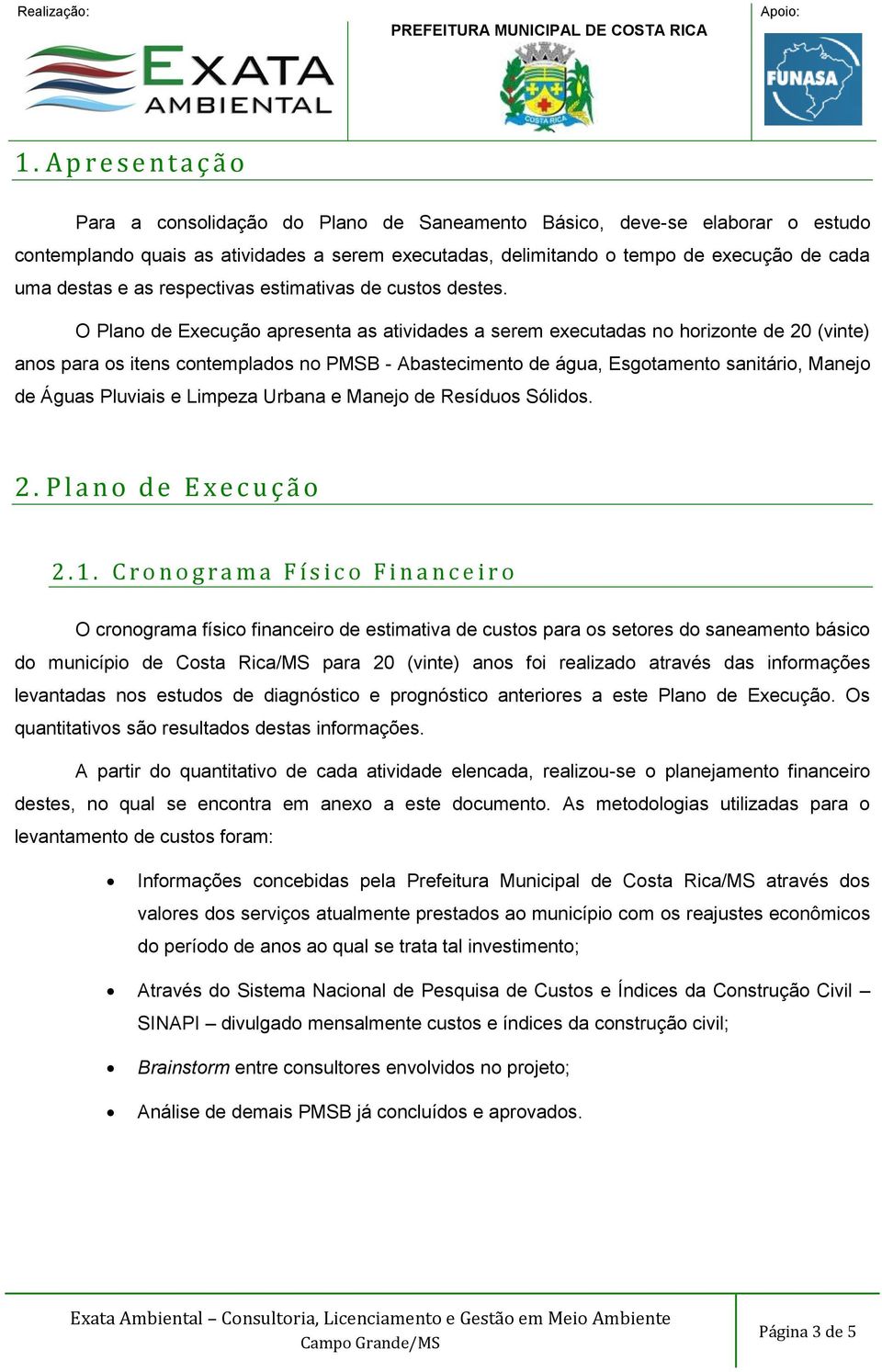 O Plano de Execução apresenta as atividades a serem executadas no horizonte de 20 (vinte) anos para os itens contemplados no PMSB - Abastecimento de água, Esgotamento sanitário, Manejo de Águas