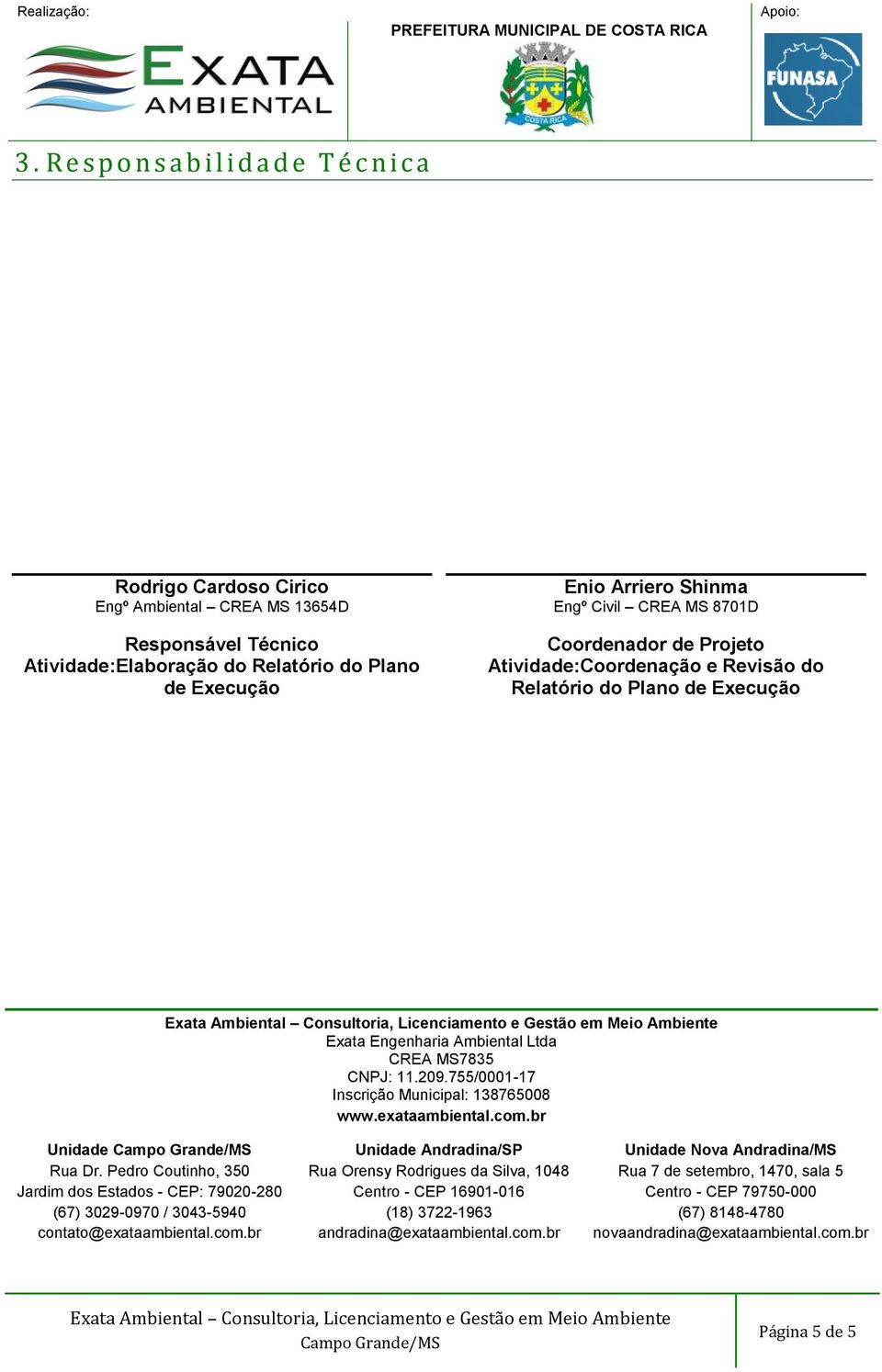 755/0001-17 Inscrição Municipal: 138765008 www.exataambiental.com.br Unidade Rua Dr. Pedro Coutinho, 350 Jardim dos Estados - CEP: 79020-280 (67) 3029-0970 / 3043-5940 contato@exataambiental.com.br Unidade Andradina/SP Rua Orensy Rodrigues da Silva, 1048 Centro - CEP 16901-016 (18) 3722-1963 andradina@exataambiental.