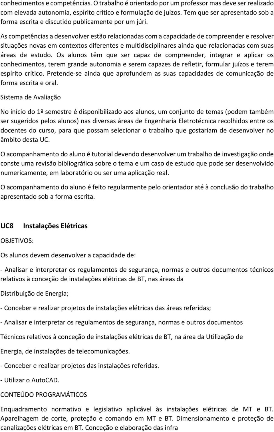 As competências a desenvolver estão relacionadas com a capacidade de compreender e resolver situações novas em contextos diferentes e multidisciplinares ainda que relacionadas com suas áreas de