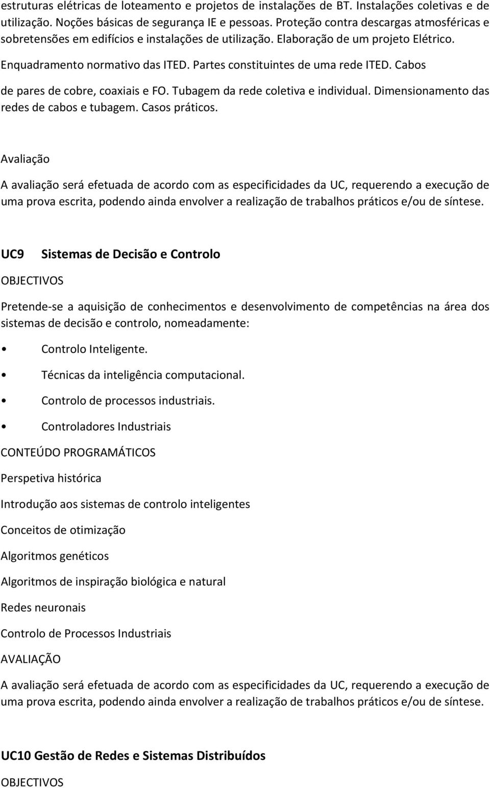 Partes constituintes de uma rede ITED. Cabos de pares de cobre, coaxiais e FO. Tubagem da rede coletiva e individual. Dimensionamento das redes de cabos e tubagem. Casos práticos.