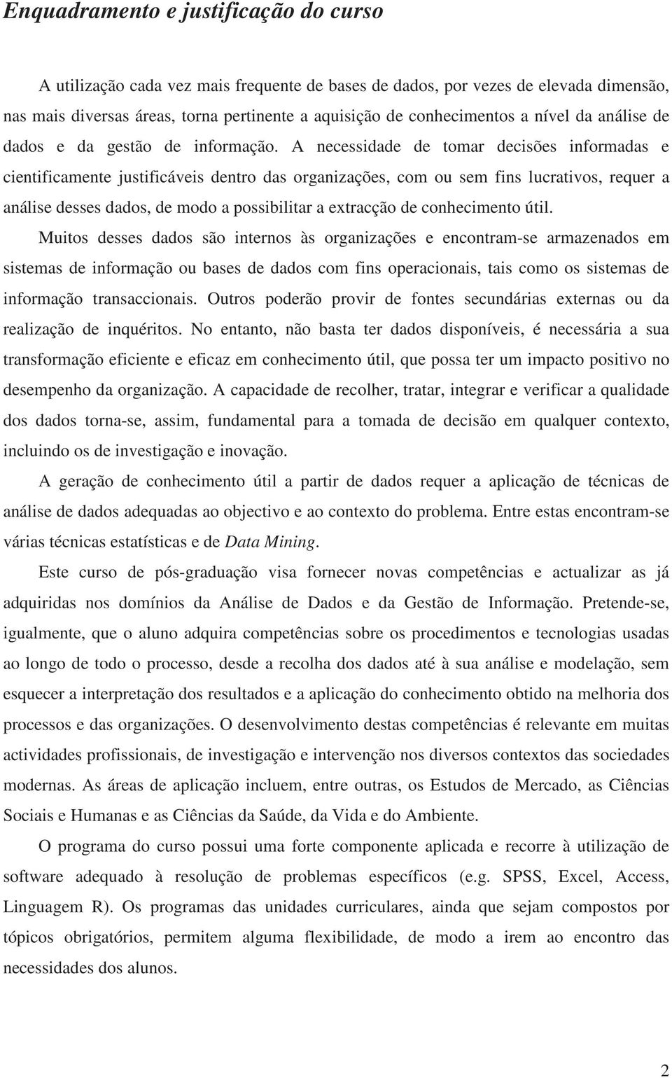 A necessidade de tomar decisões informadas e cientificamente justificáveis dentro das organizações, com ou sem fins lucrativos, requer a análise desses dados, de modo a possibilitar a extracção de