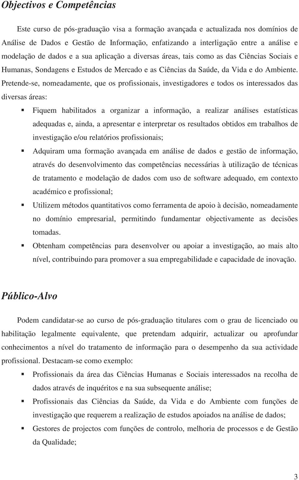 Pretende-se, nomeadamente, que os profissionais, investigadores e todos os interessados das diversas áreas: Fiquem habilitados a organizar a informação, a realizar análises estatísticas adequadas e,