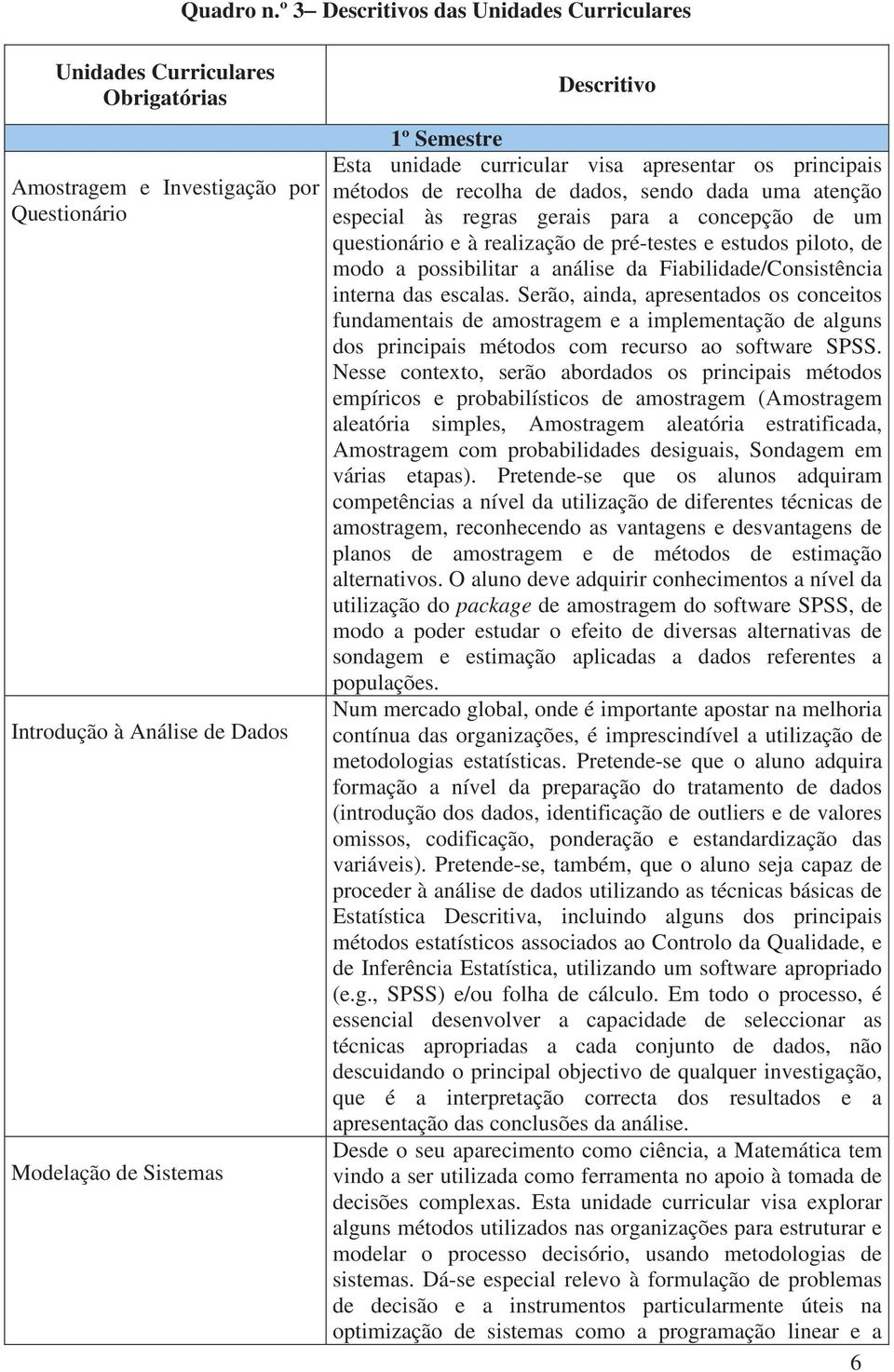 unidade curricular visa apresentar os principais métodos de recolha de dados, sendo dada uma atenção especial às regras gerais para a concepção de um questionário e à realização de pré-testes e