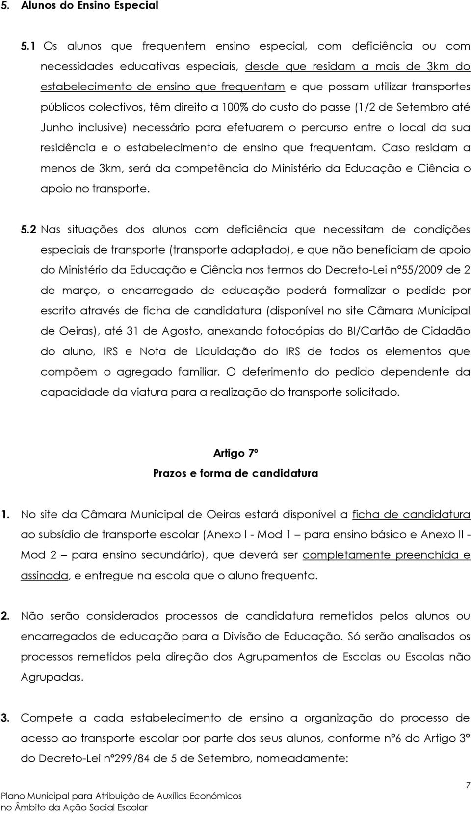 transportes públicos colectivos, têm direito a 100% do custo do passe (1/2 de Setembro até Junho inclusive) necessário para efetuarem o percurso entre o local da sua residência e o estabelecimento de