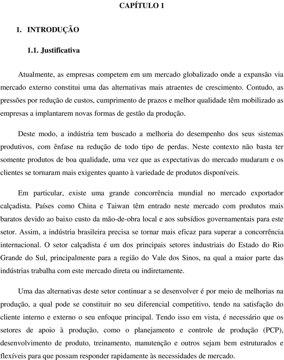 Deste modo, a indústria tem buscado a melhoria do desempenho dos seus sistemas produtivos, com ênfase na redução de todo tipo de perdas.