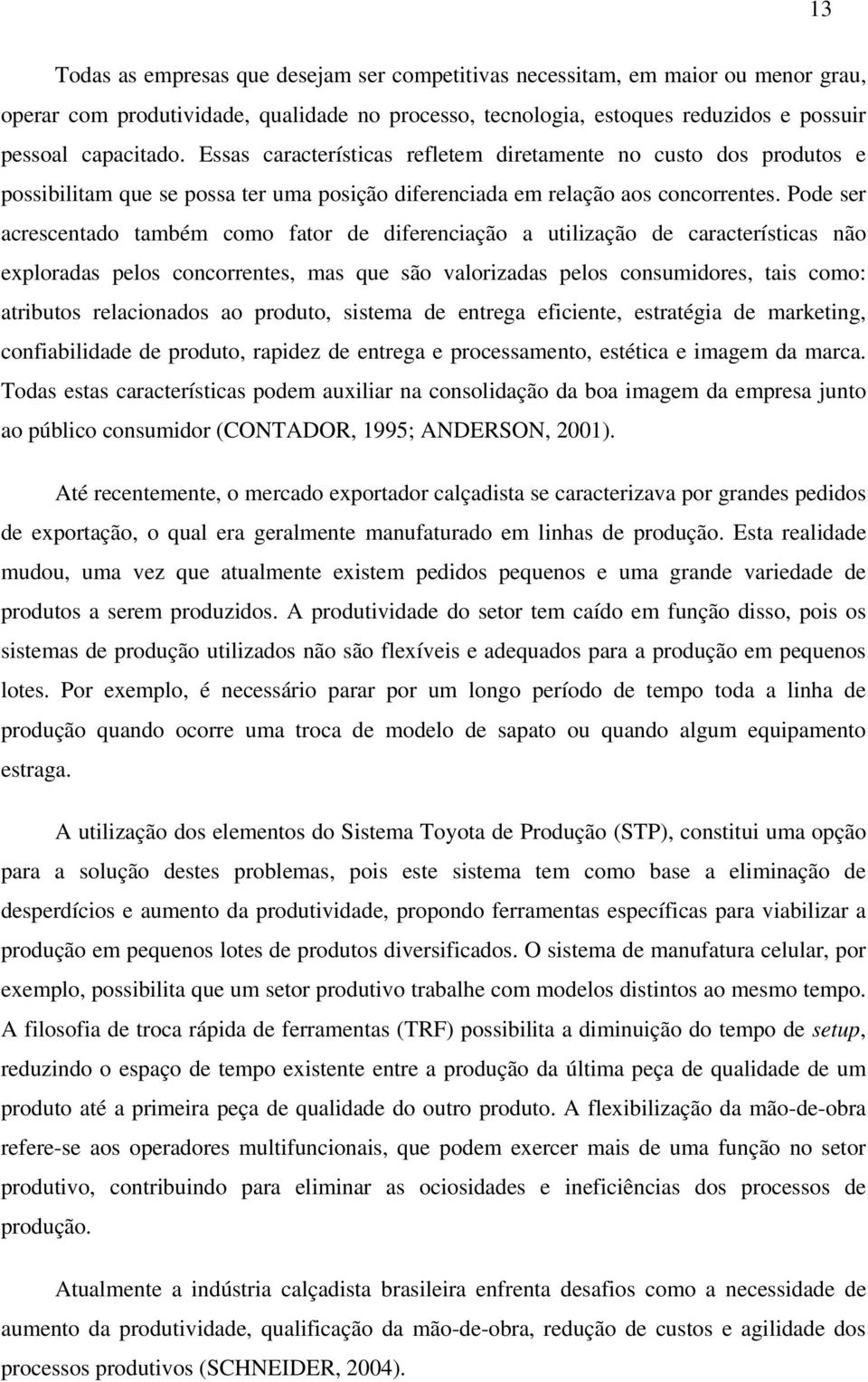 Pode ser acrescentado também como fator de diferenciação a utilização de características não exploradas pelos concorrentes, mas que são valorizadas pelos consumidores, tais como: atributos