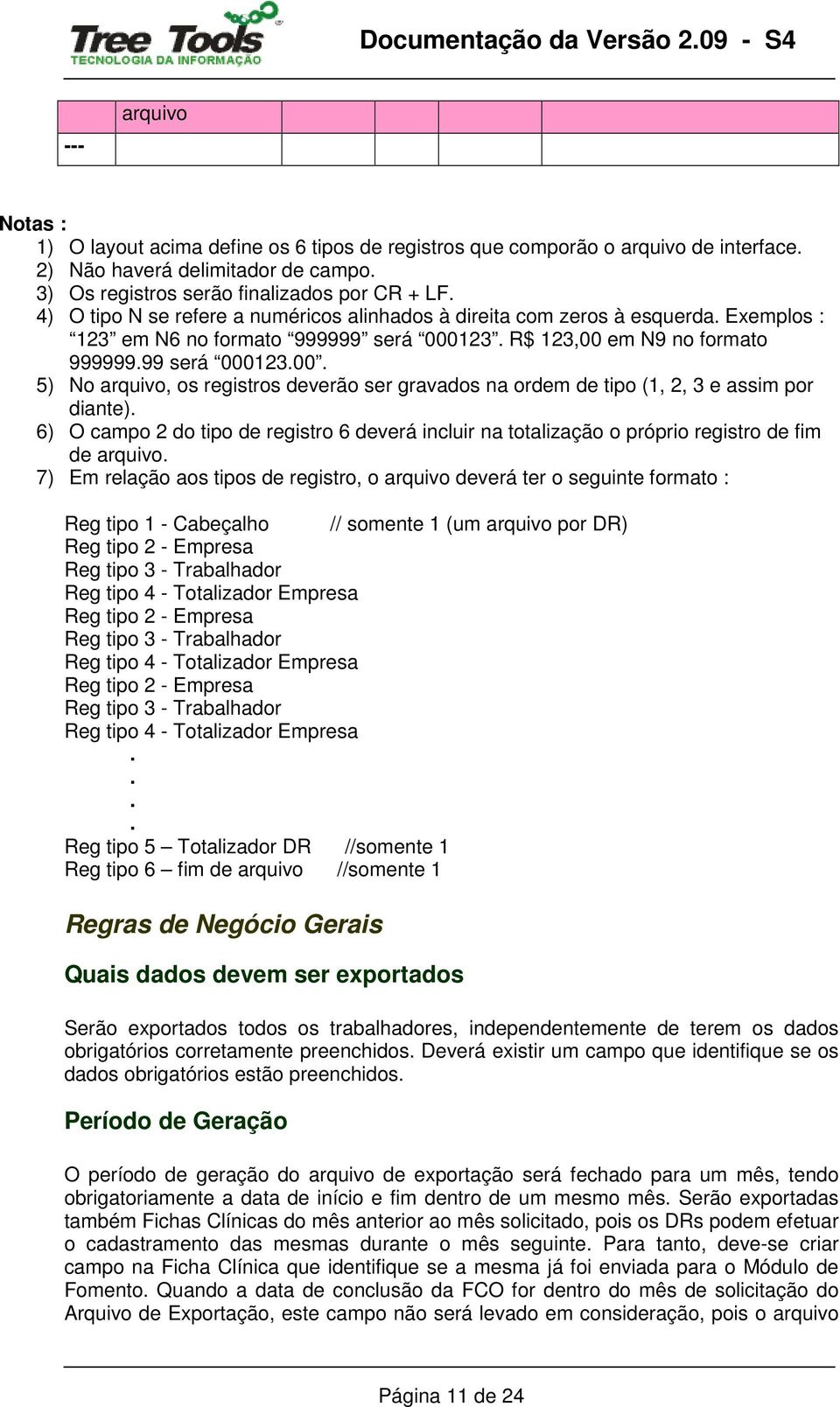 123. R$ 123,00 em N9 no formato 999999.99 será 000123.00. 5) No arquivo, os registros deverão ser gravados na ordem de tipo (1, 2, 3 e assim por diante).