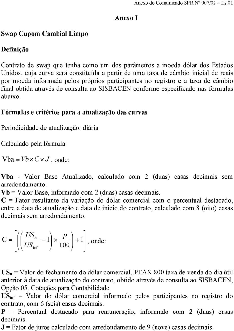 por moeda informada pelos próprios participantes no registro e a taxa de câmbio final obtida através de consulta ao SISBACEN conforme especificado nas fórmulas abaixo.