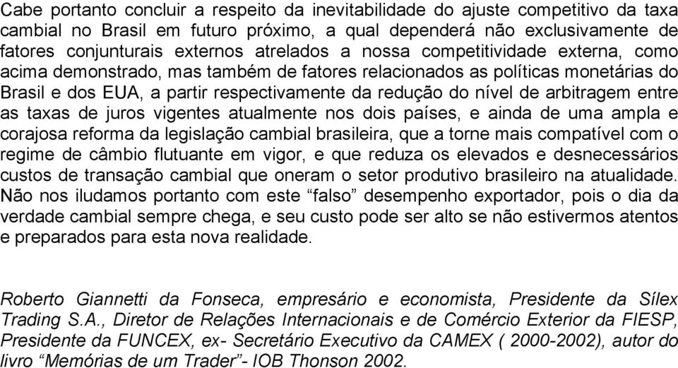 entre as taxas de juros vigentes atualmente nos dois países, e ainda de uma ampla e corajosa reforma da legislação cambial brasileira, que a torne mais compatível com o regime de câmbio flutuante em